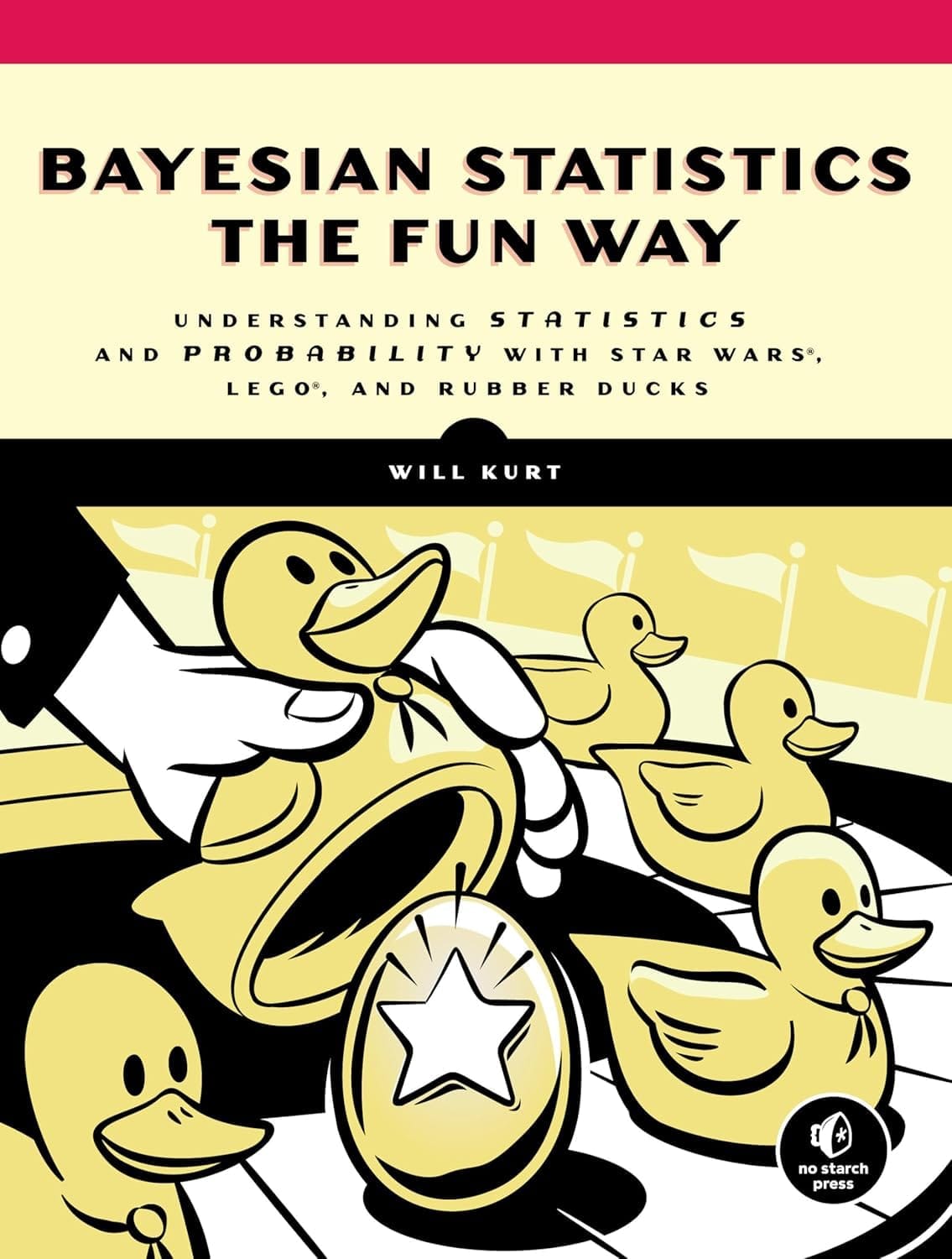 Bayesian Statistics the Fun Way: Understanding Statistics and Probability with Star Wars, LEGO, and Rubber Ducks by Will Kurt